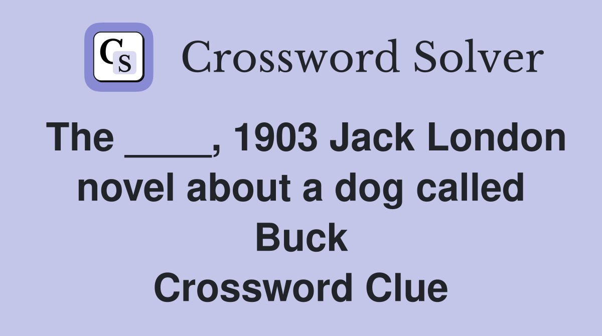 The ____, 1903 Jack London novel about a dog called Buck Crossword Clue