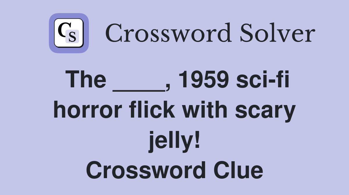 The ____, 1959 sci-fi horror flick with scary jelly! Crossword Clue