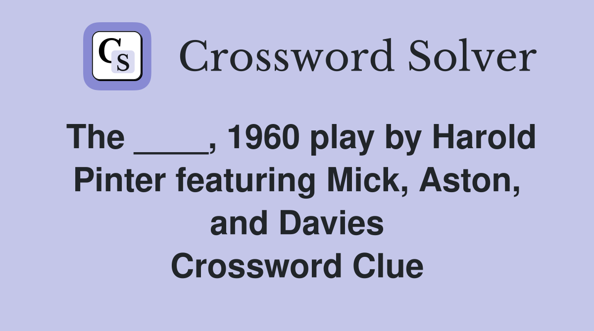 The ____, 1960 play by Harold Pinter featuring Mick, Aston, and Davies Crossword Clue