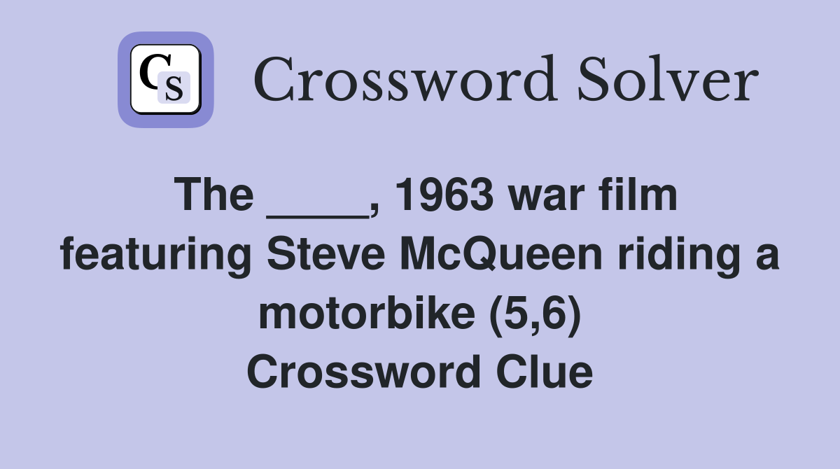 The ____, 1963 war film featuring Steve McQueen riding a motorbike (5,6) Crossword Clue