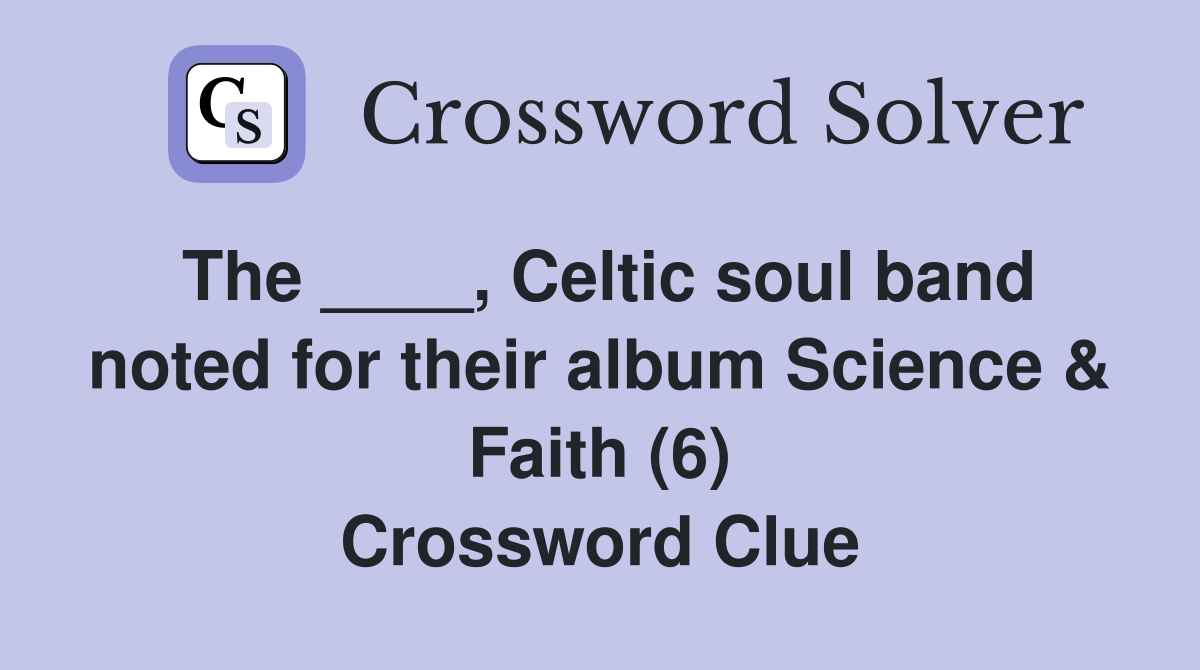 The ____, Celtic soul band noted for their album Science & Faith (6) Crossword Clue