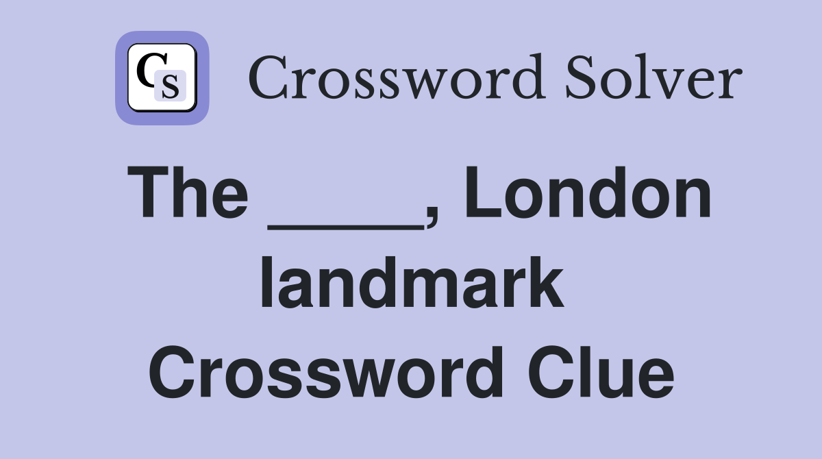 The ____, London landmark Crossword Clue