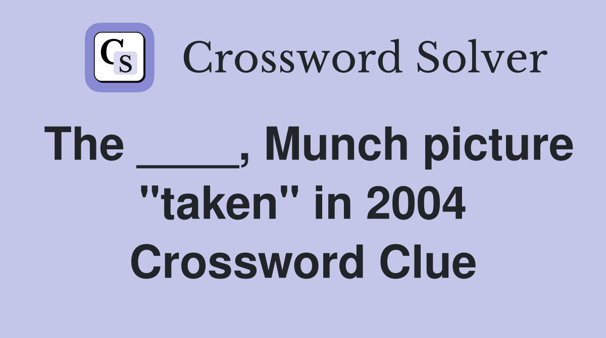 The ____, Munch picture "taken" in 2004 Crossword Clue
