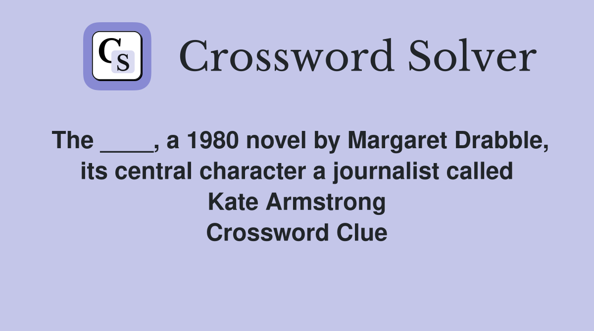 The ____, a 1980 novel by Margaret Drabble, its central character a journalist called Kate Armstrong Crossword Clue