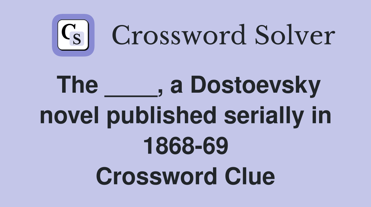 The ____, a Dostoevsky novel published serially in 1868-69 Crossword Clue