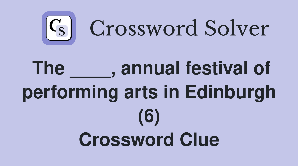 The ____, annual festival of performing arts in Edinburgh (6) Crossword Clue