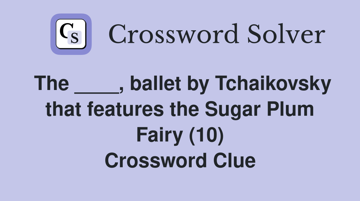The ____, ballet by Tchaikovsky that features the Sugar Plum Fairy (10) Crossword Clue