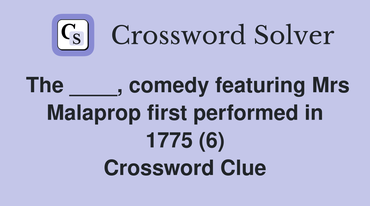The ____, comedy featuring Mrs Malaprop first performed in 1775 (6) Crossword Clue