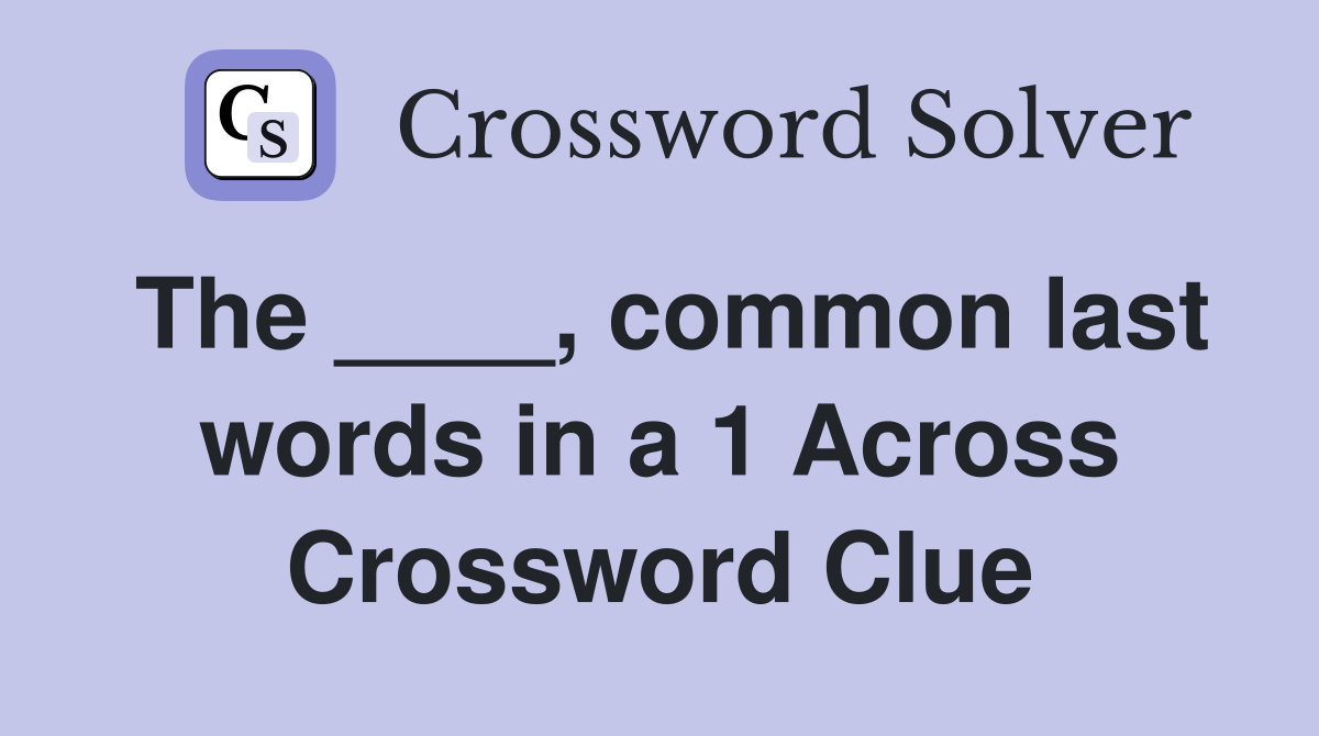 The ____, common last words in a 1 Across Crossword Clue