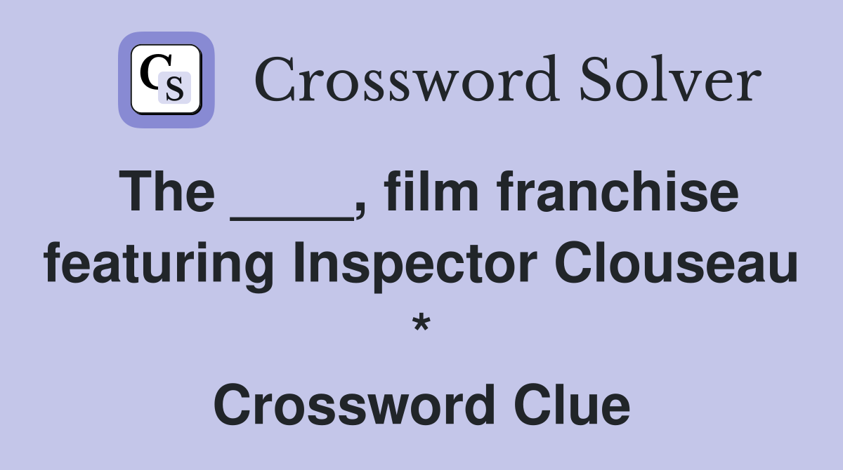 The ____, film franchise featuring Inspector Clouseau * Crossword Clue