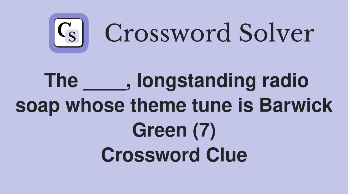 The ____, longstanding radio soap whose theme tune is Barwick Green (7) Crossword Clue