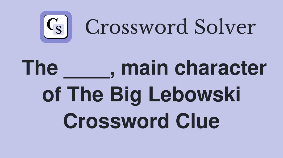 The ____, main character of The Big Lebowski Crossword Clue
