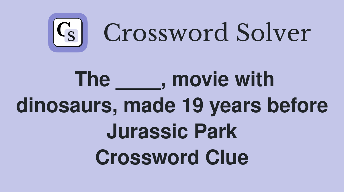 The ____, movie with dinosaurs, made 19 years before Jurassic Park Crossword Clue