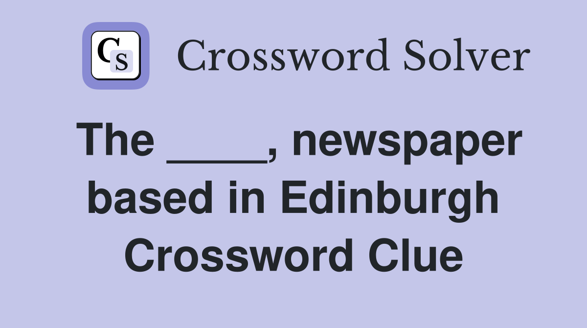 The ____, newspaper based in Edinburgh Crossword Clue
