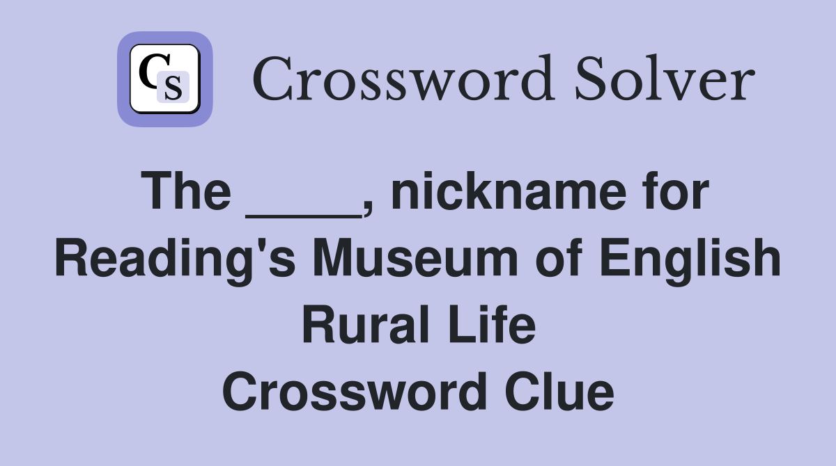 The ____, nickname for Reading's Museum of English Rural Life Crossword Clue