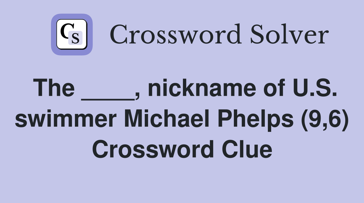 The ____, nickname of U.S. swimmer Michael Phelps (9,6) Crossword Clue