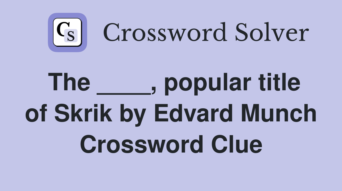 The ____, popular title of Skrik by Edvard Munch Crossword Clue