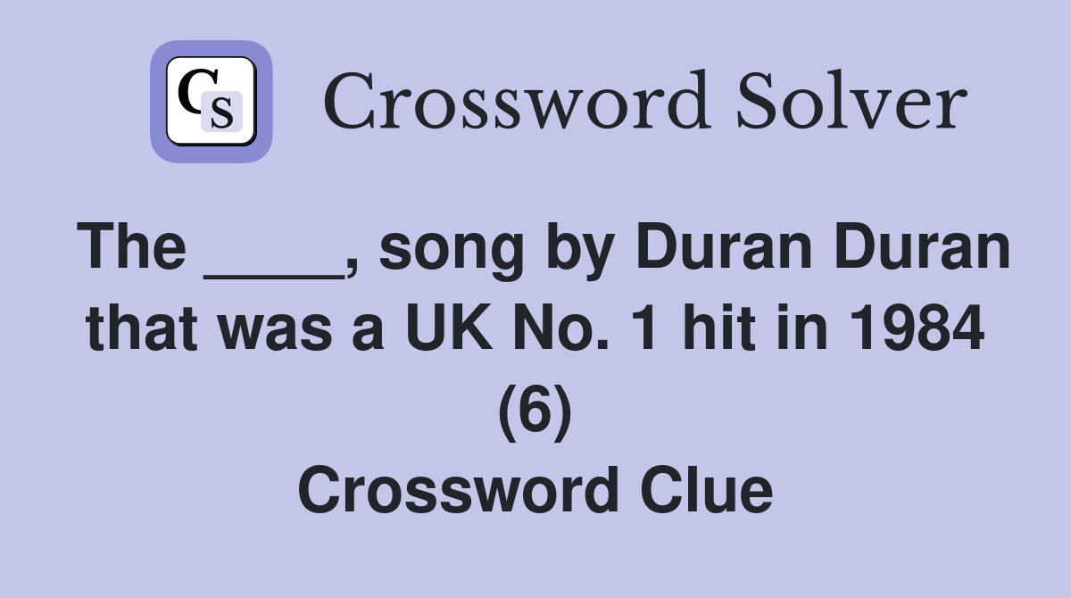 The ____, song by Duran Duran that was a UK No. 1 hit in 1984 (6) Crossword Clue