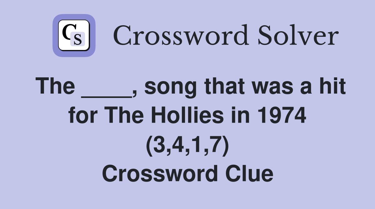 The ____, song that was a hit for The Hollies in 1974 (3,4,1,7) Crossword Clue