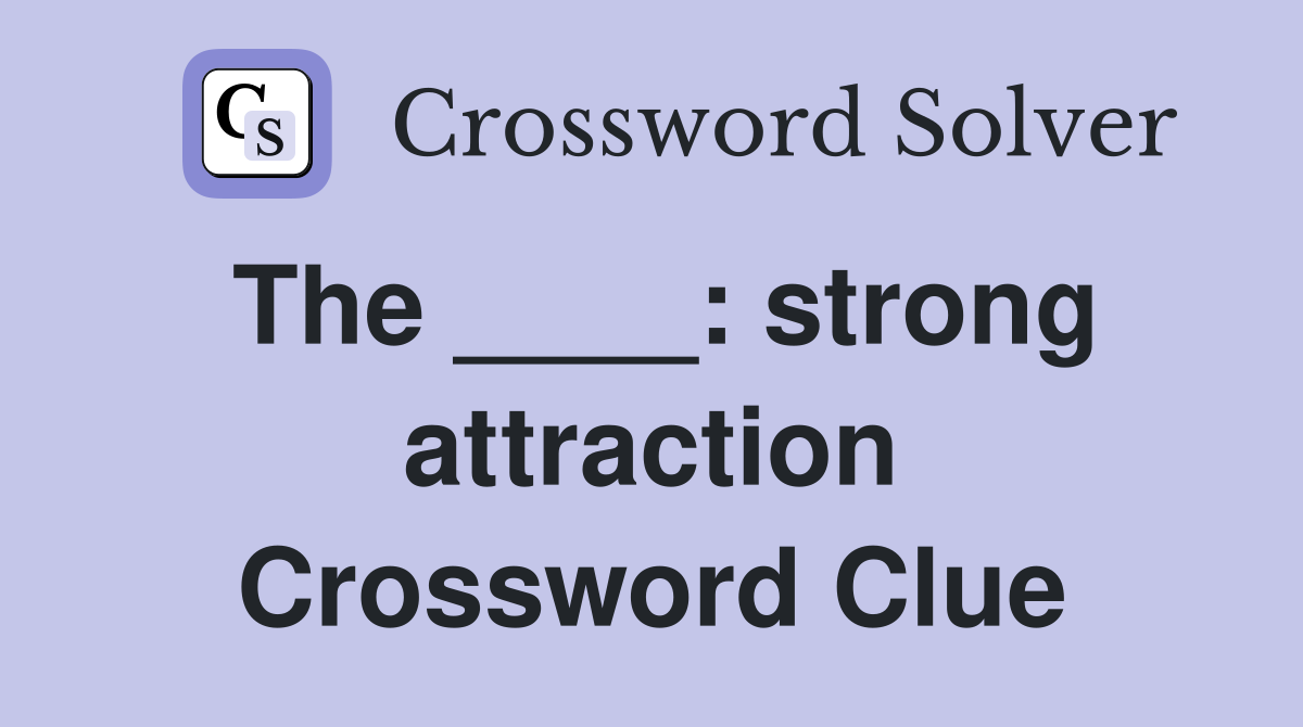 The ____: strong attraction Crossword Clue