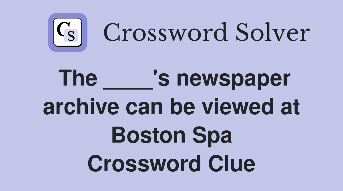 The ____'s newspaper archive can be viewed at Boston Spa Crossword Clue
