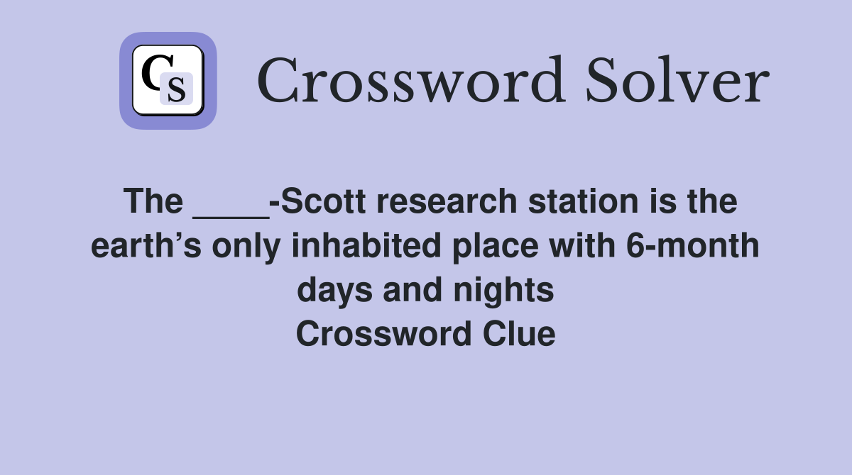 The ____-Scott research station is the earth’s only inhabited place with 6-month days and nights Crossword Clue