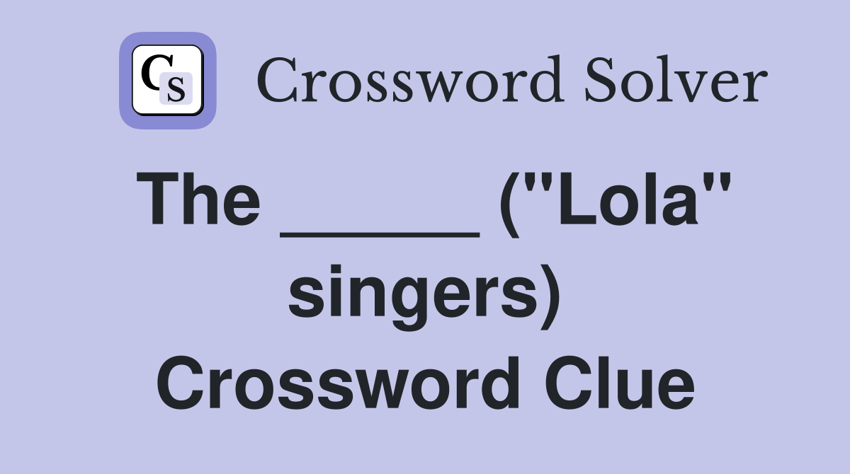 The _____ ("Lola" singers) Crossword Clue