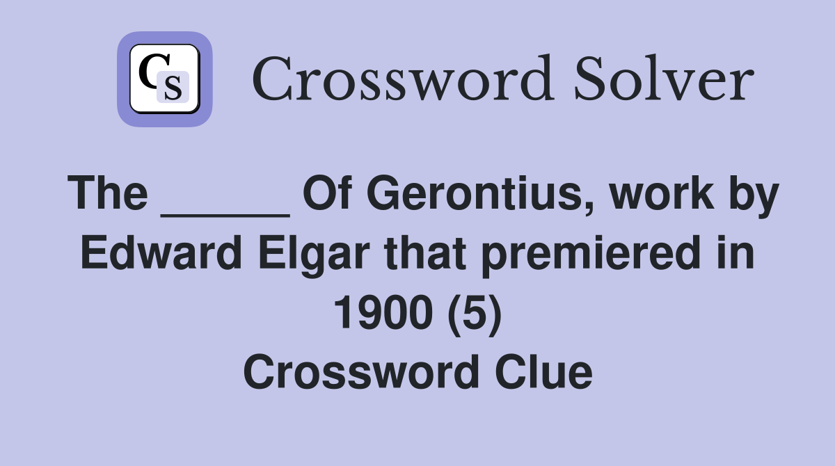 The _____ Of Gerontius, work by Edward Elgar that premiered in 1900 (5) Crossword Clue