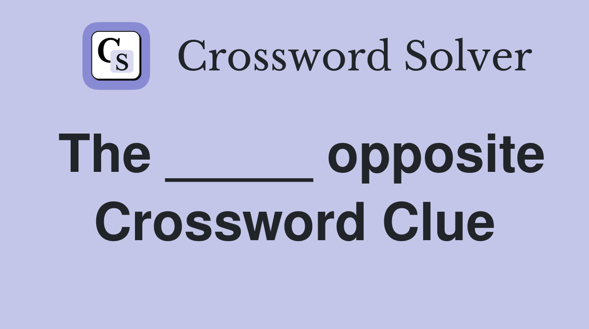 The _____ opposite Crossword Clue