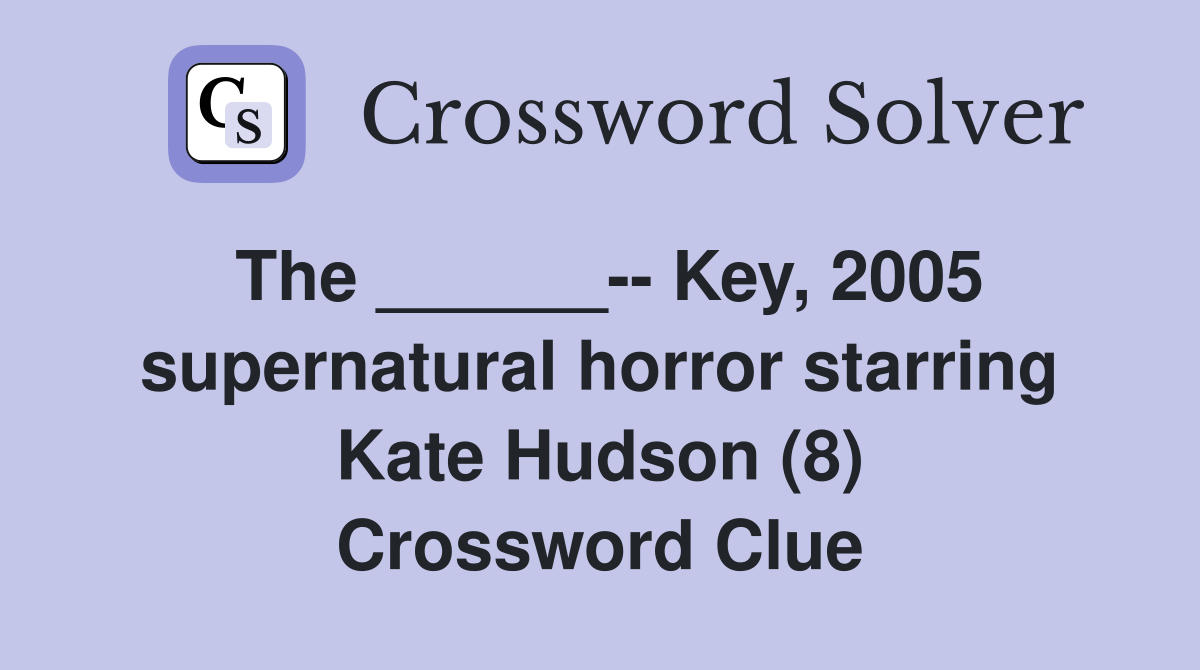 The ______-- Key, 2005 supernatural horror starring Kate Hudson (8) Crossword Clue