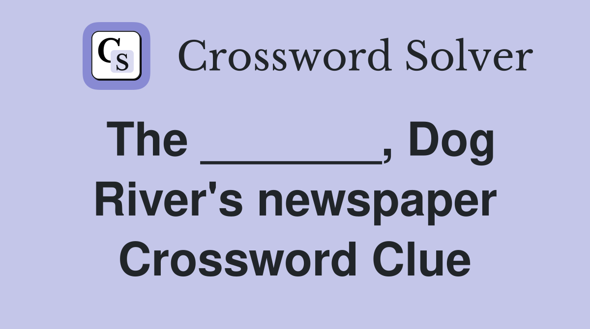 The _______, Dog River's newspaper Crossword Clue