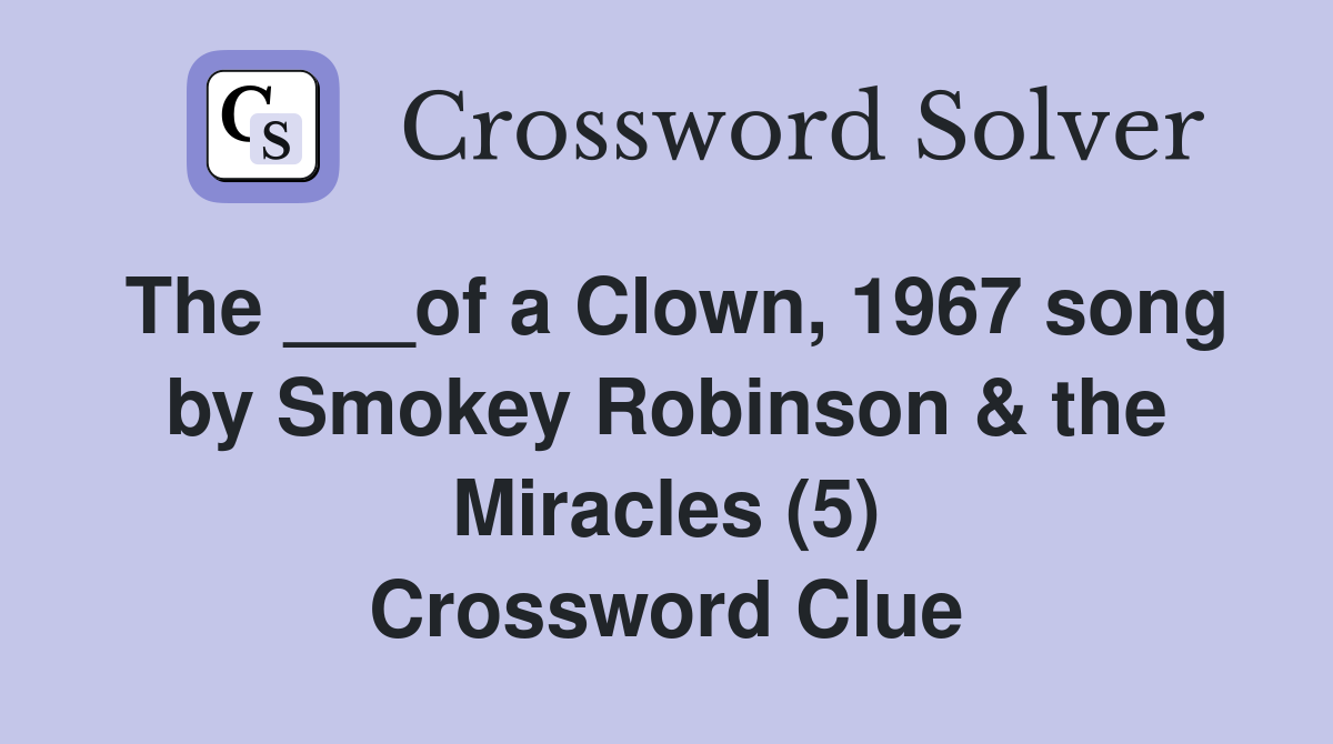 The ___of a Clown, 1967 song by Smokey Robinson & the Miracles (5) Crossword Clue