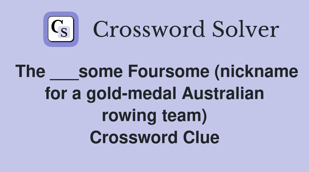 The ___some Foursome (nickname for a gold-medal Australian rowing team) Crossword Clue