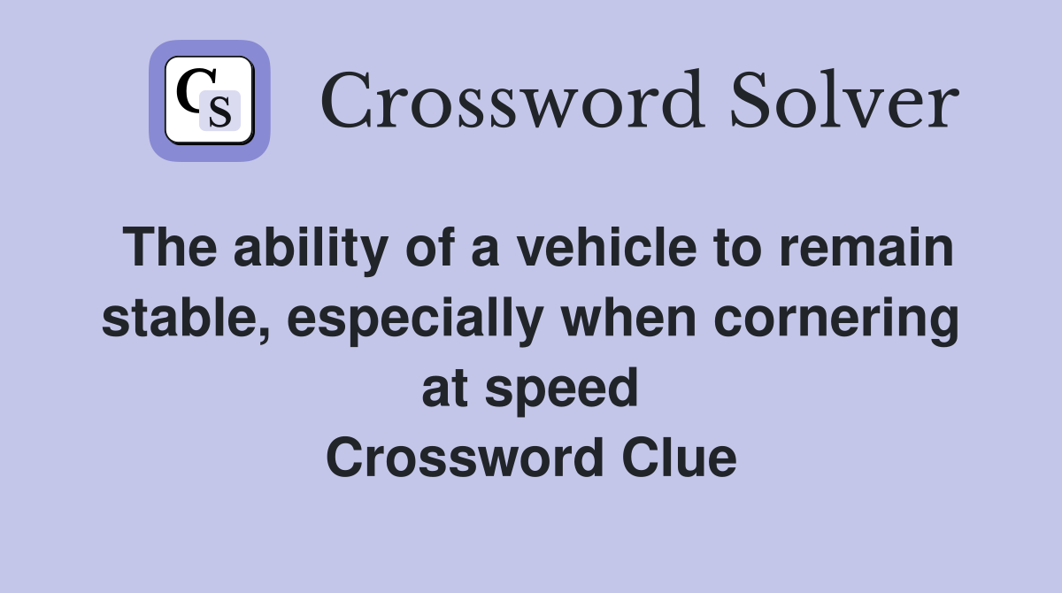 The ability of a vehicle to remain stable, especially when cornering at speed Crossword Clue