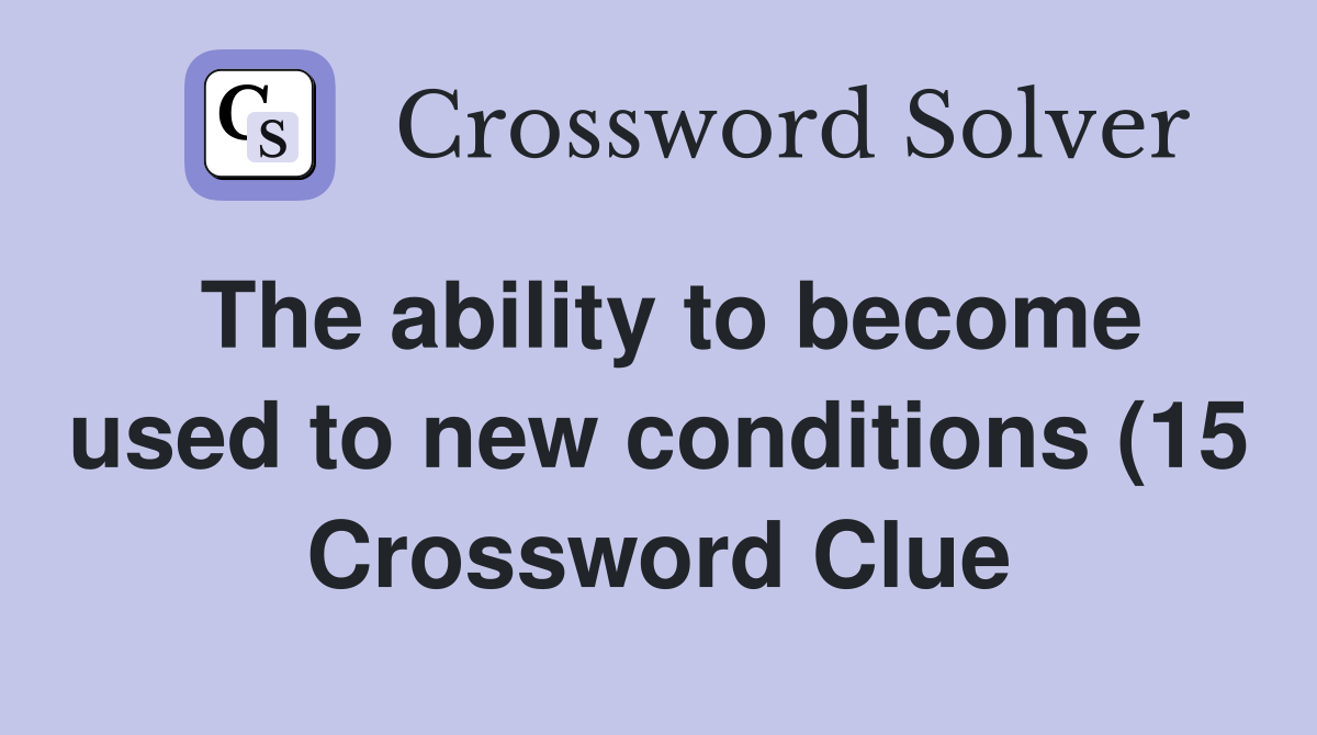 The ability to become used to new conditions (15) Crossword Clue The ability to become used to new conditions (15) Crossword Clue