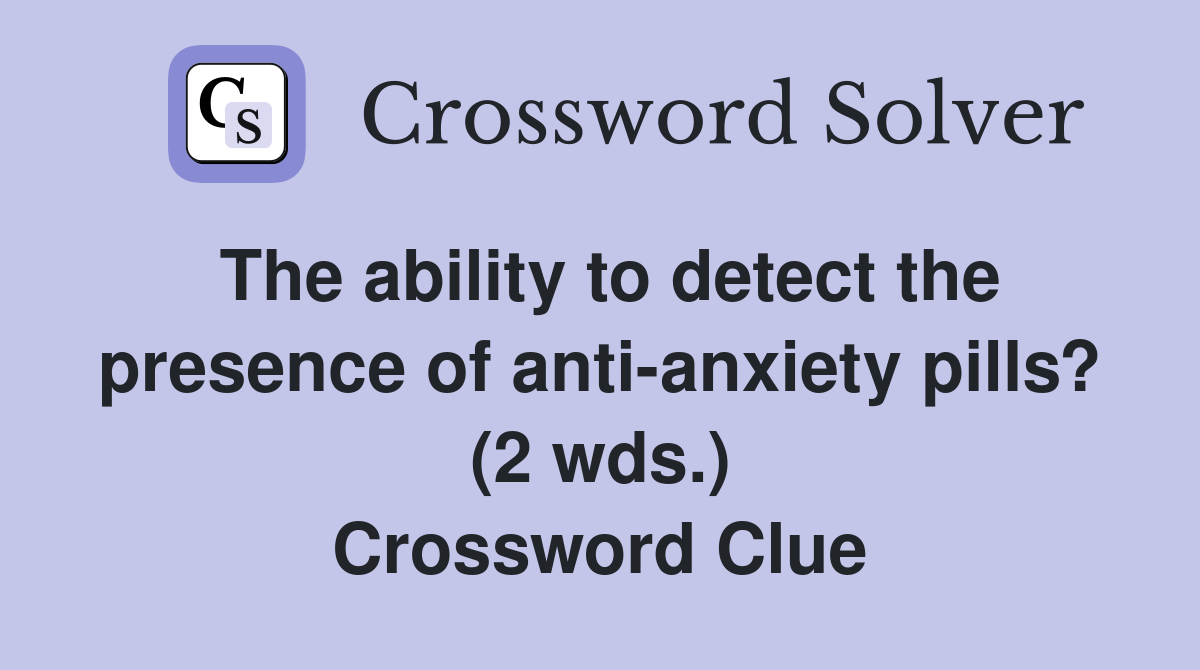 The ability to detect the presence of anti-anxiety pills? (2 wds.) Crossword Clue