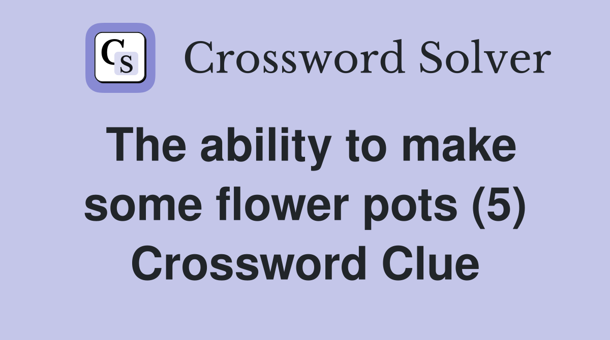 The ability to make some flower pots (5) Crossword Clue