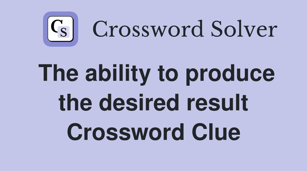 The ability to produce the desired result Crossword Clue