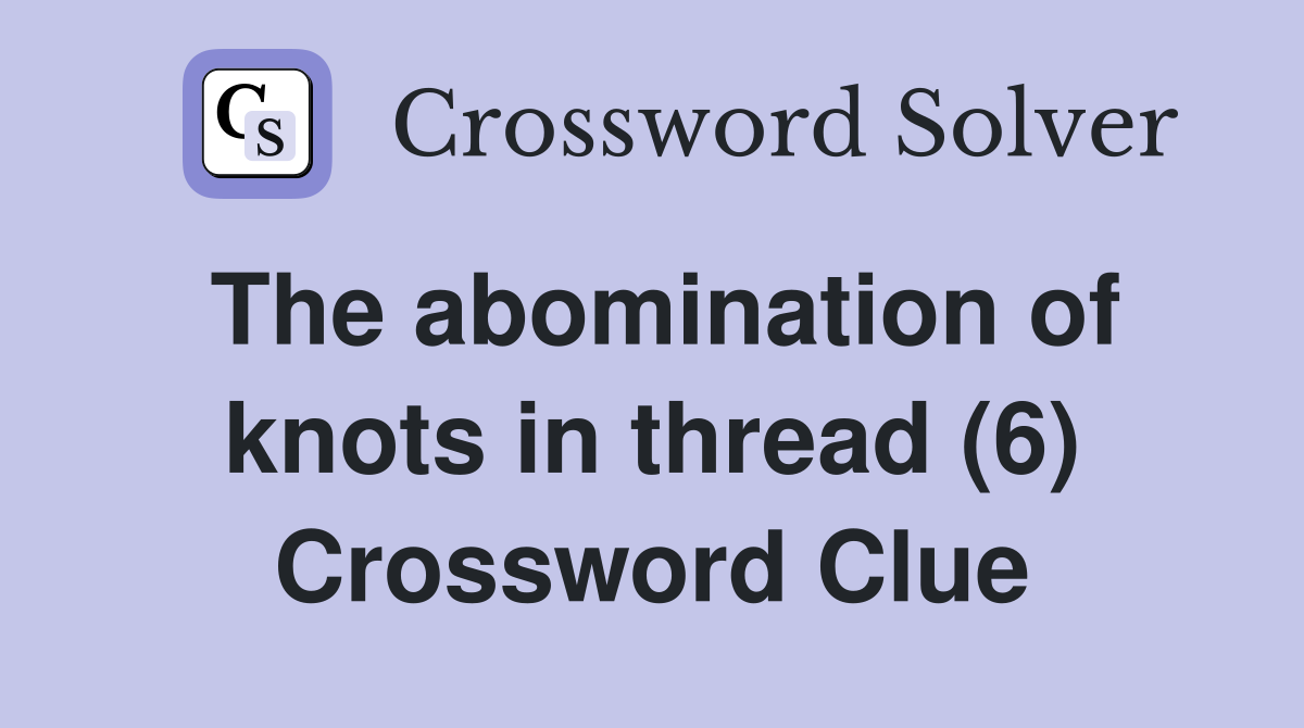 The abomination of knots in thread (6) Crossword Clue
