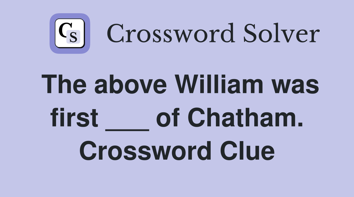The above William was first ___ of Chatham. Crossword Clue