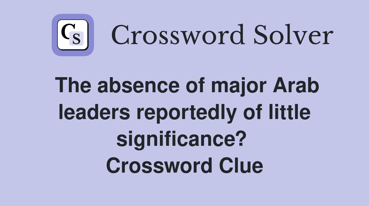 The absence of major Arab leaders reportedly of little significance?  Crossword Clue
