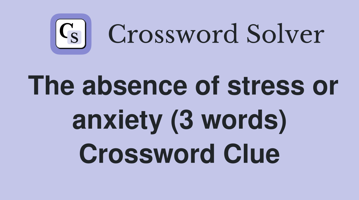 The absence of stress or anxiety (3 words) Crossword Clue