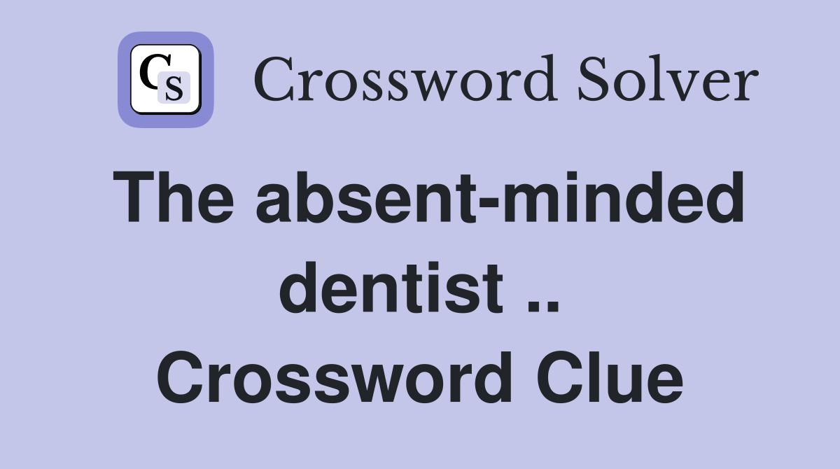 The absent-minded dentist .. Crossword Clue