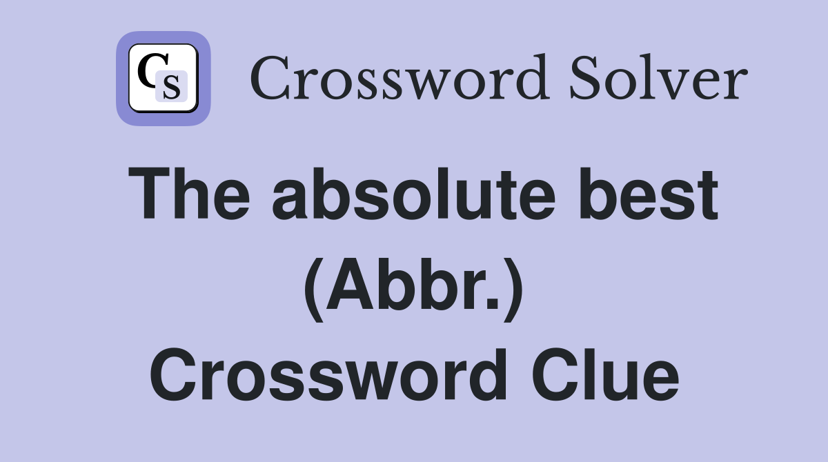 The absolute best (Abbr.) Crossword Clue