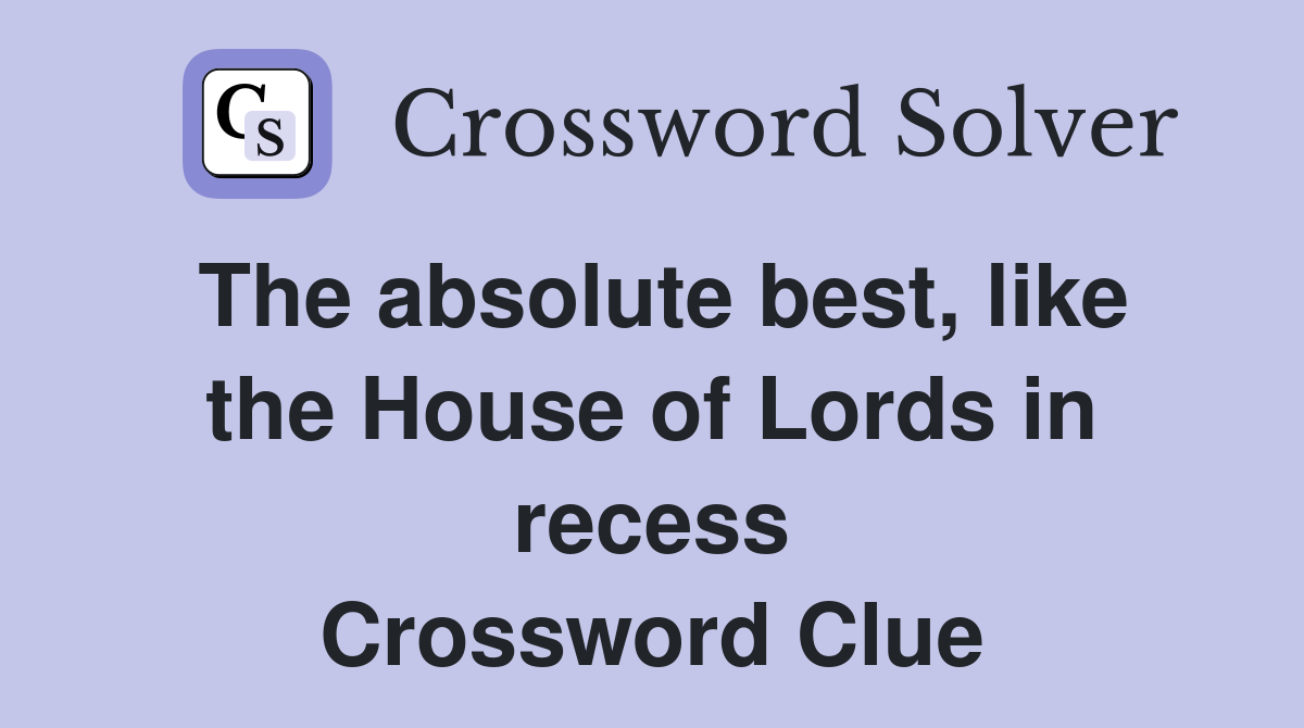 The absolute best, like the House of Lords in recess Crossword Clue