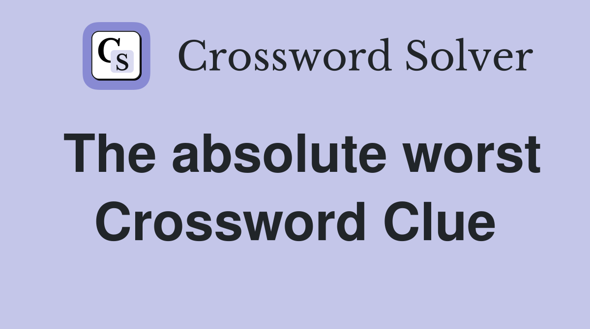 The absolute worst Crossword Clue