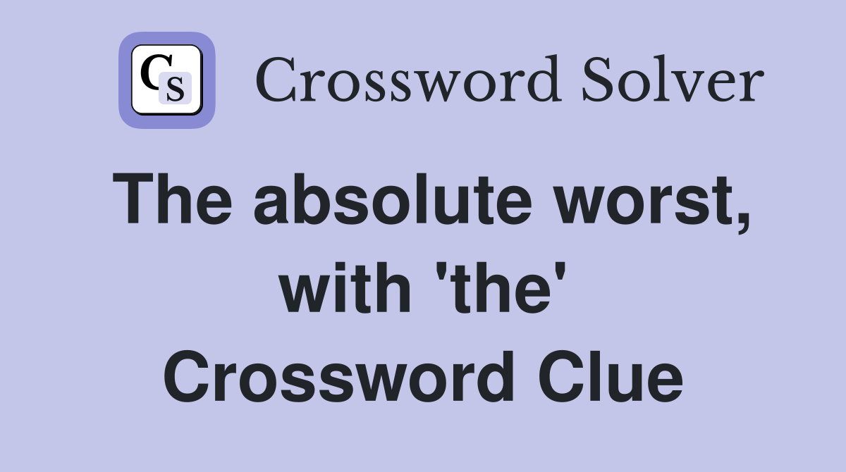 The absolute worst, with 'the' Crossword Clue
