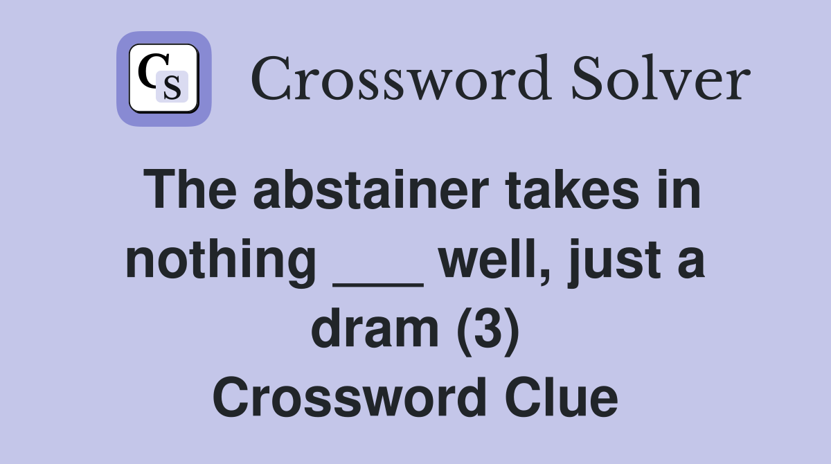 The abstainer takes in nothing ___ well, just a dram (3) Crossword Clue