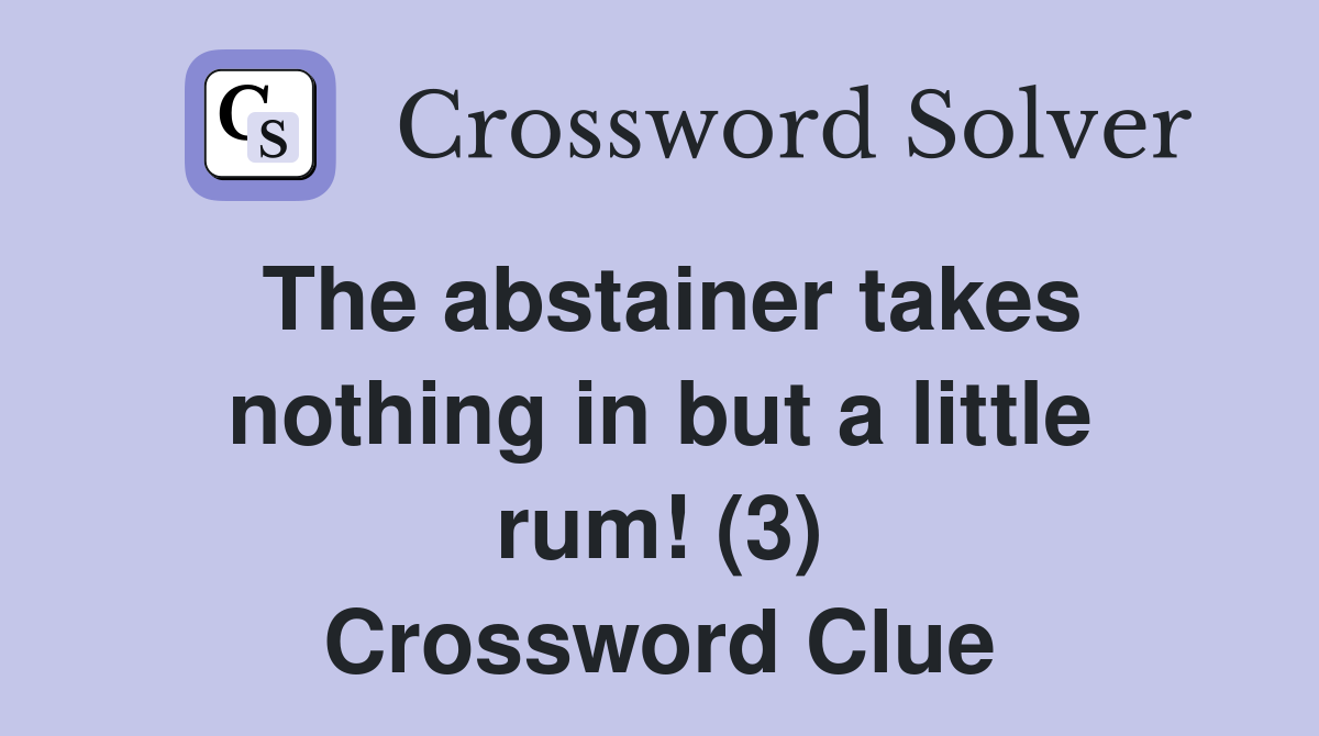 The abstainer takes nothing in but a little rum! (3) Crossword Clue