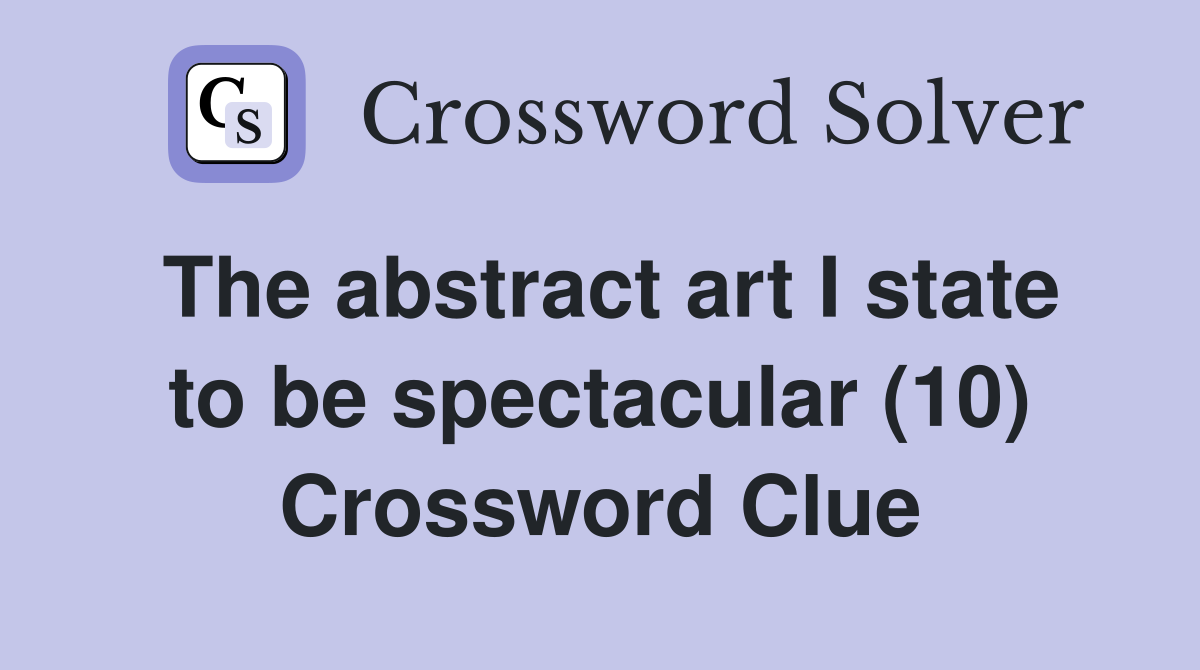 The abstract art I state to be spectacular (10) Crossword Clue